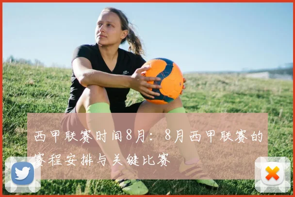 西甲联赛时间8月：8月西甲联赛的赛程安排与关键比赛