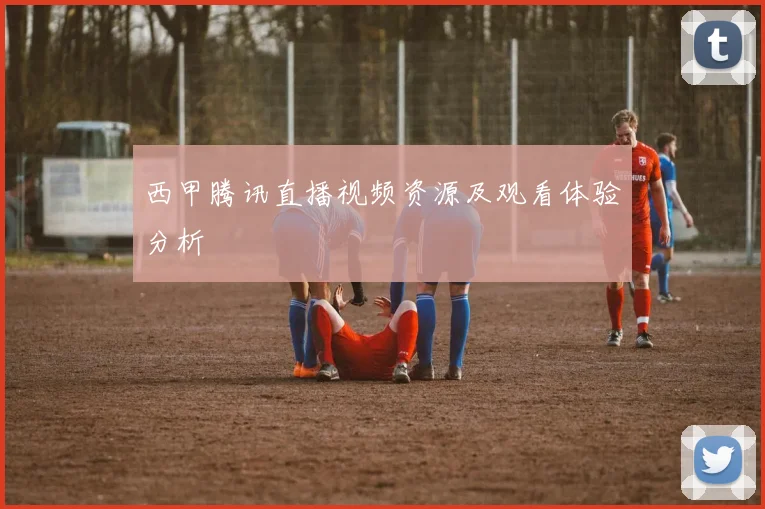 西甲腾讯直播视频资源及观看体验分析