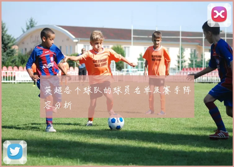 英超各个球队的球员名单及赛季阵容分析