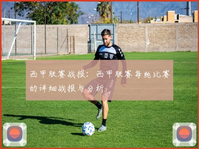 西甲联赛战报:西甲联赛每轮比赛的详细战报与分析