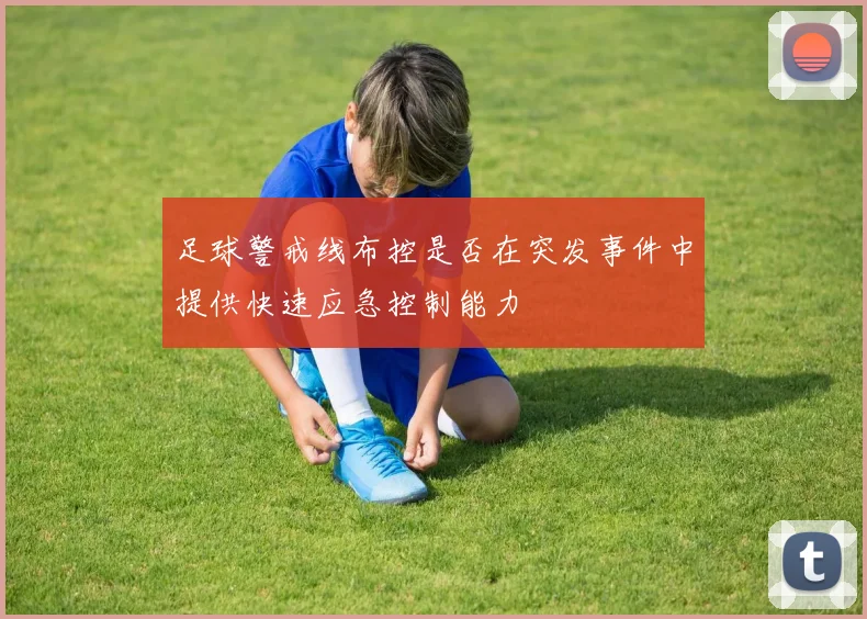 足球警戒线布控是否在突发事件中提供快速应急控制能力