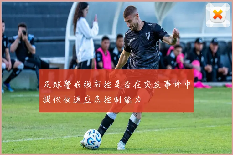 足球警戒线布控是否在突发事件中提供快速应急控制能力