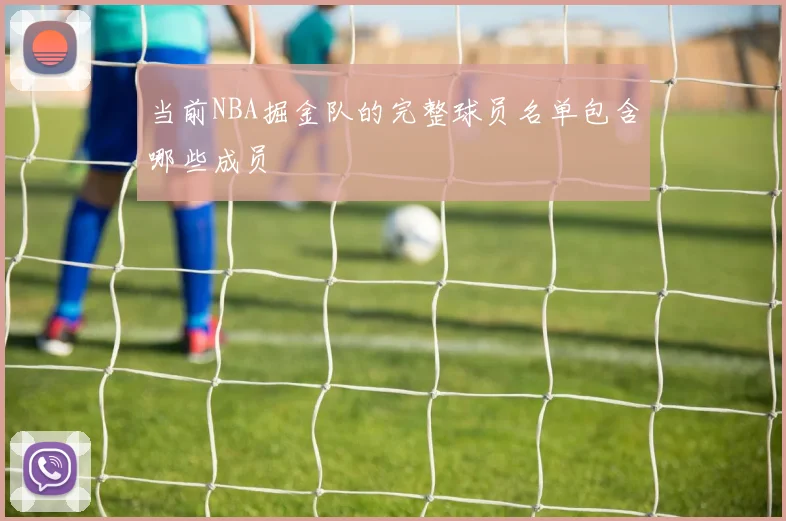 当前NBA掘金队的完整球员名单包含哪些成员