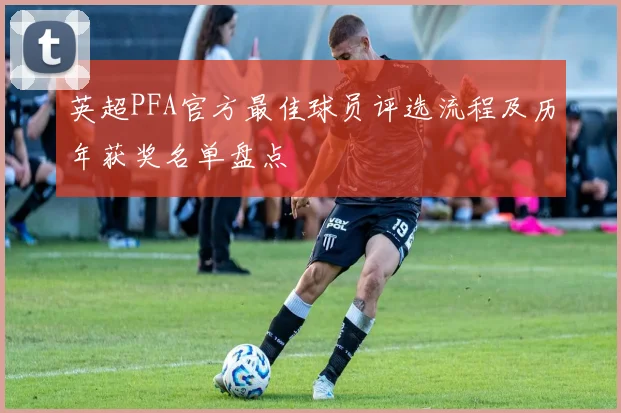 英超PFA官方最佳球员评选流程及历年获奖名单盘点