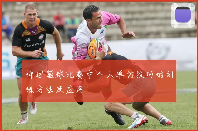 详述篮球比赛中个人单打技巧的训练方法及应用