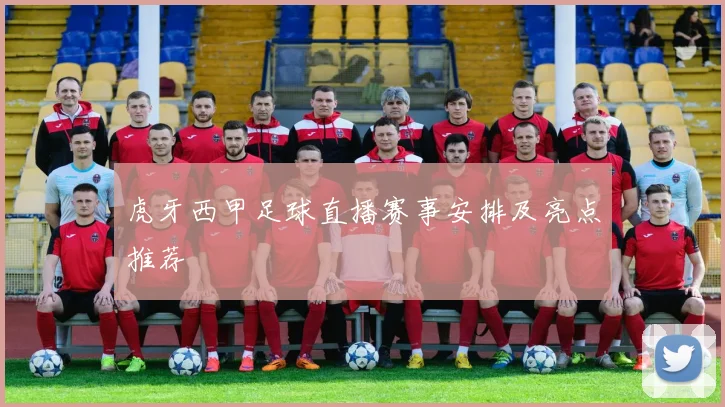 虎牙西甲足球直播赛事安排及亮点推荐