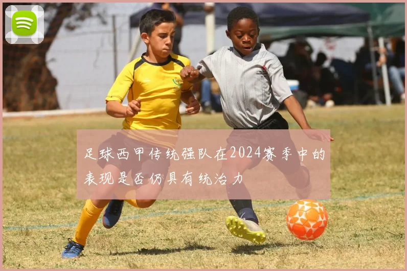 足球西甲传统强队在2024赛季中的表现是否仍具有统治力